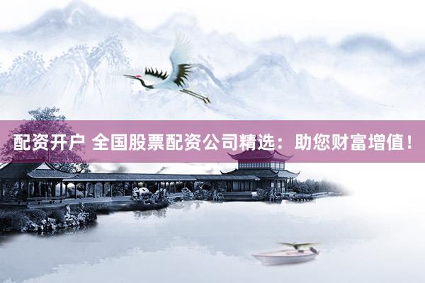 配资开户 全国股票配资公司精选:助您财富增值!